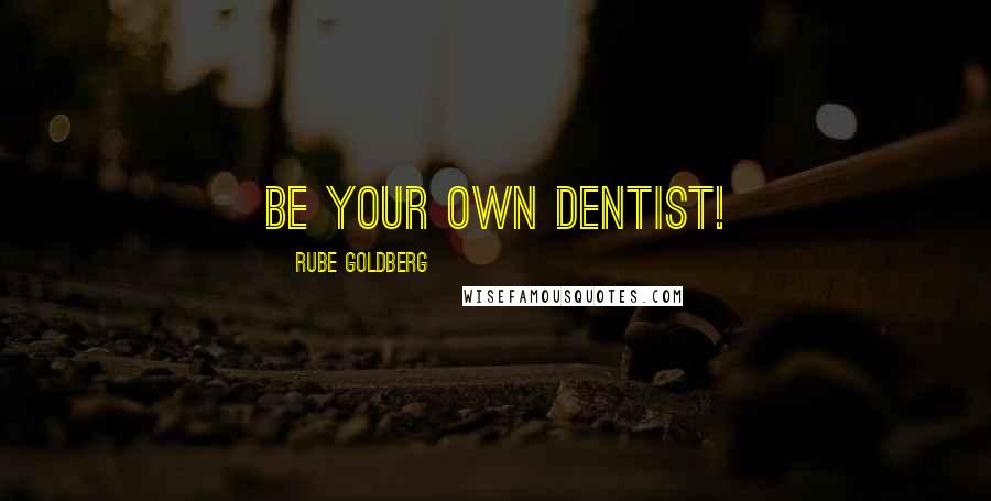 Rube Goldberg Quotes: Be your own dentist!