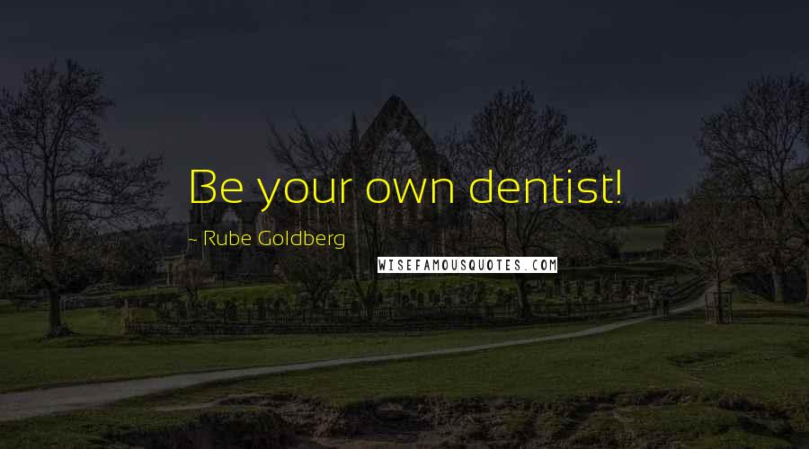 Rube Goldberg Quotes: Be your own dentist!