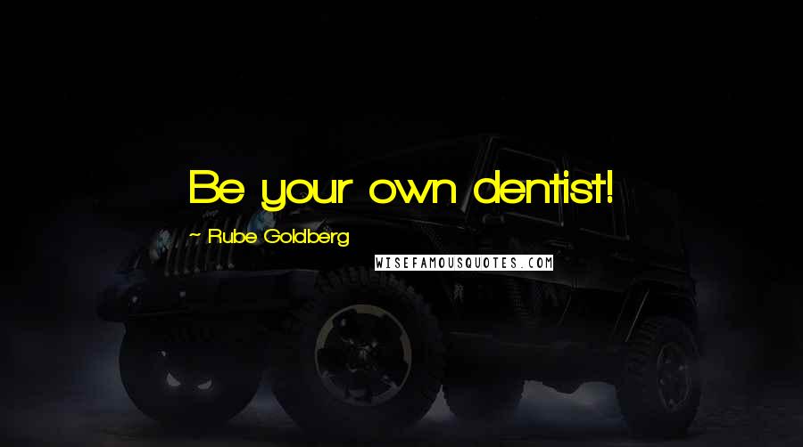 Rube Goldberg Quotes: Be your own dentist!