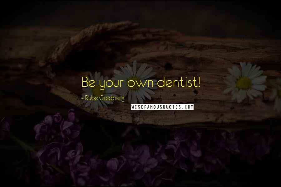 Rube Goldberg Quotes: Be your own dentist!