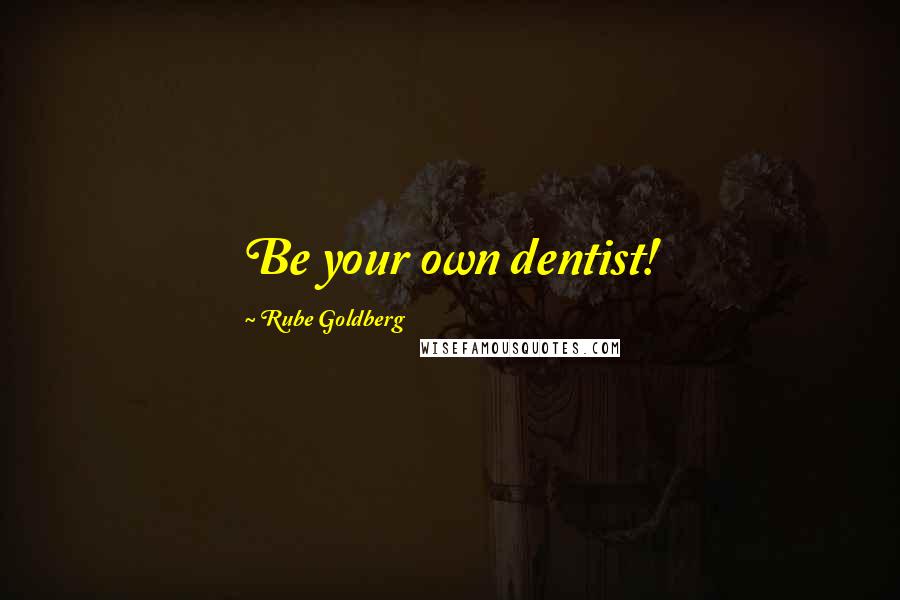 Rube Goldberg Quotes: Be your own dentist!