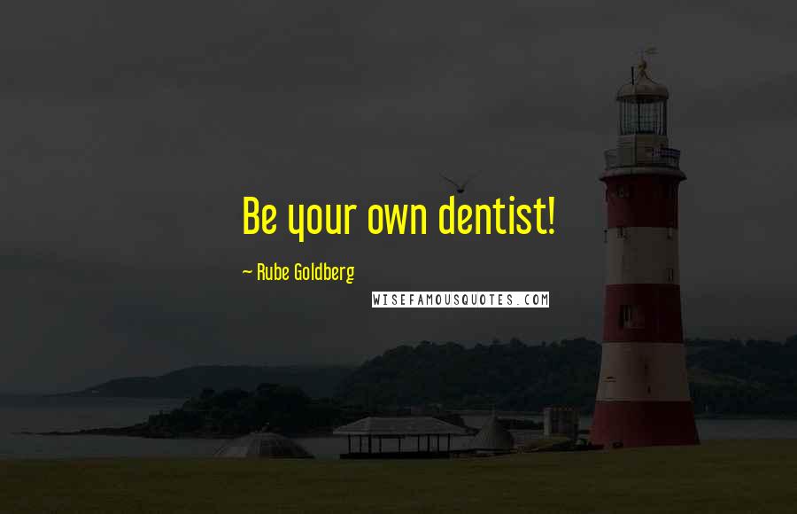 Rube Goldberg Quotes: Be your own dentist!