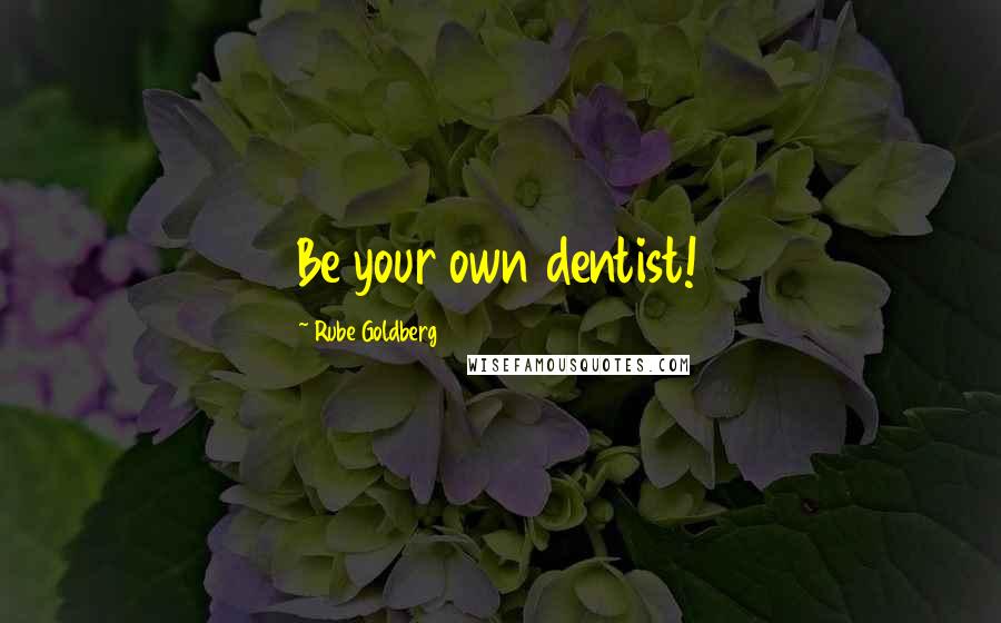 Rube Goldberg Quotes: Be your own dentist!