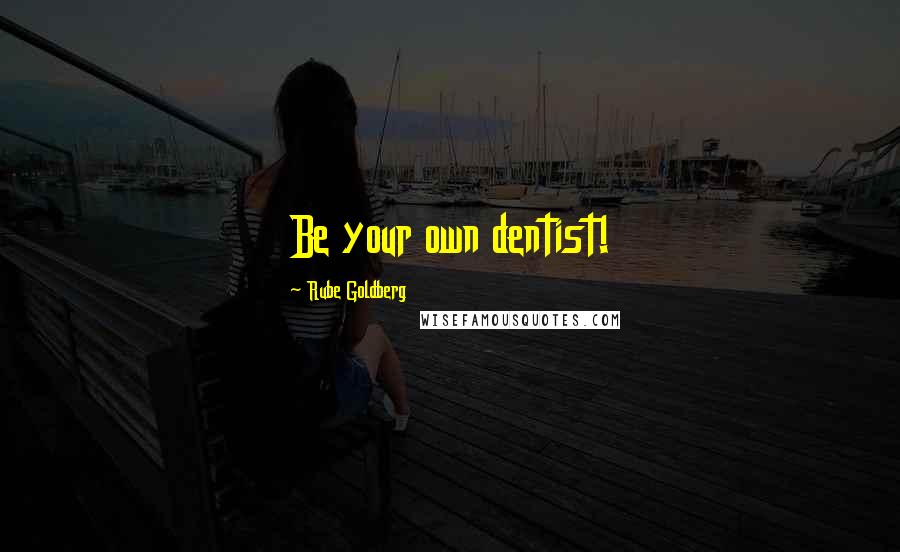 Rube Goldberg Quotes: Be your own dentist!