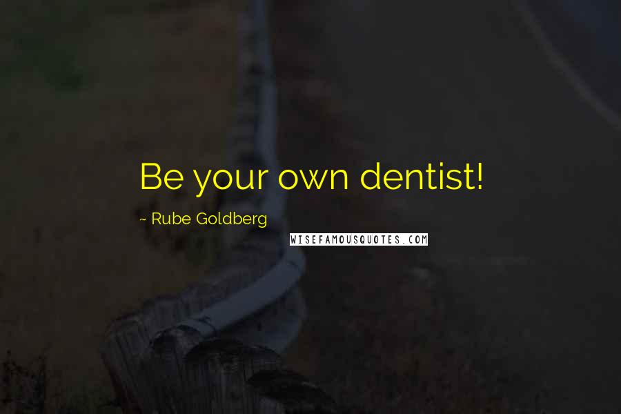 Rube Goldberg Quotes: Be your own dentist!