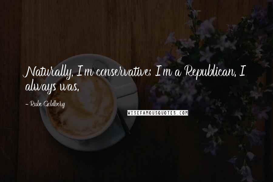 Rube Goldberg Quotes: Naturally, I'm conservative; I'm a Republican. I always was.