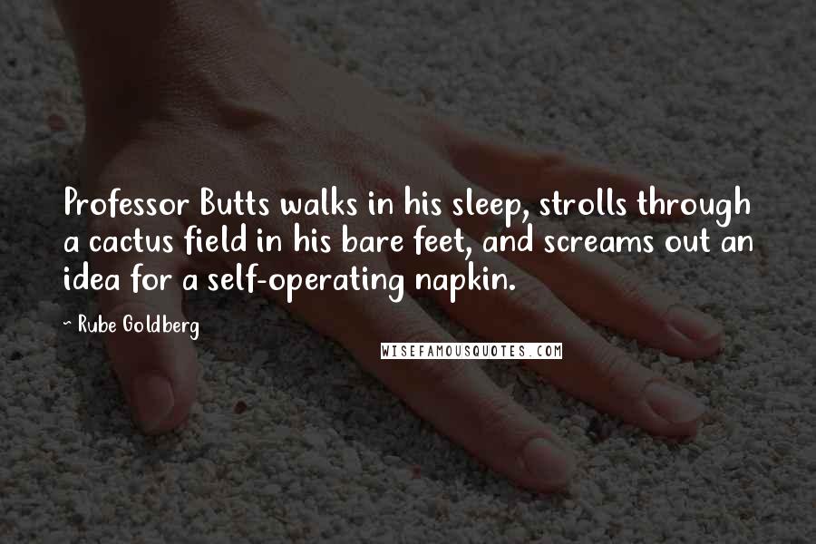 Rube Goldberg Quotes: Professor Butts walks in his sleep, strolls through a cactus field in his bare feet, and screams out an idea for a self-operating napkin.
