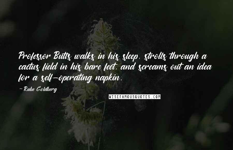Rube Goldberg Quotes: Professor Butts walks in his sleep, strolls through a cactus field in his bare feet, and screams out an idea for a self-operating napkin.