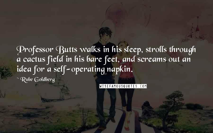 Rube Goldberg Quotes: Professor Butts walks in his sleep, strolls through a cactus field in his bare feet, and screams out an idea for a self-operating napkin.