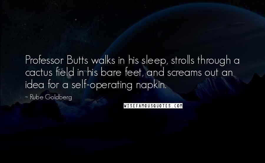 Rube Goldberg Quotes: Professor Butts walks in his sleep, strolls through a cactus field in his bare feet, and screams out an idea for a self-operating napkin.
