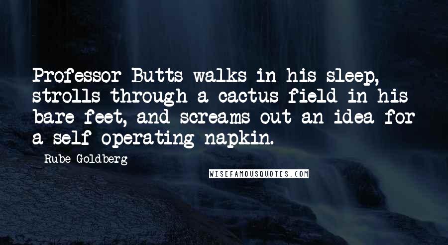 Rube Goldberg Quotes: Professor Butts walks in his sleep, strolls through a cactus field in his bare feet, and screams out an idea for a self-operating napkin.
