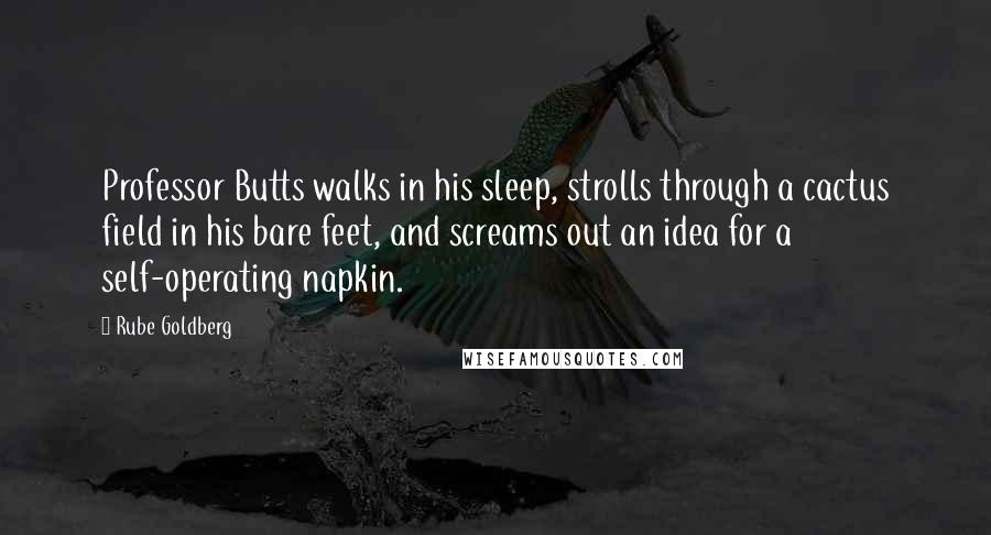 Rube Goldberg Quotes: Professor Butts walks in his sleep, strolls through a cactus field in his bare feet, and screams out an idea for a self-operating napkin.