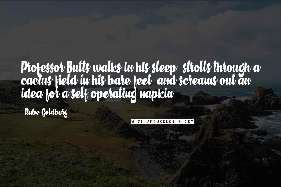 Rube Goldberg Quotes: Professor Butts walks in his sleep, strolls through a cactus field in his bare feet, and screams out an idea for a self-operating napkin.
