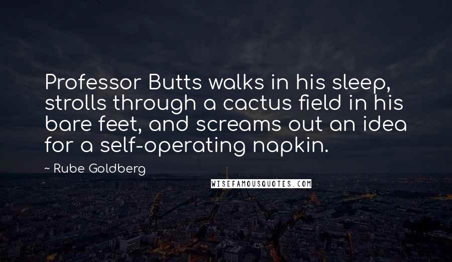 Rube Goldberg Quotes: Professor Butts walks in his sleep, strolls through a cactus field in his bare feet, and screams out an idea for a self-operating napkin.