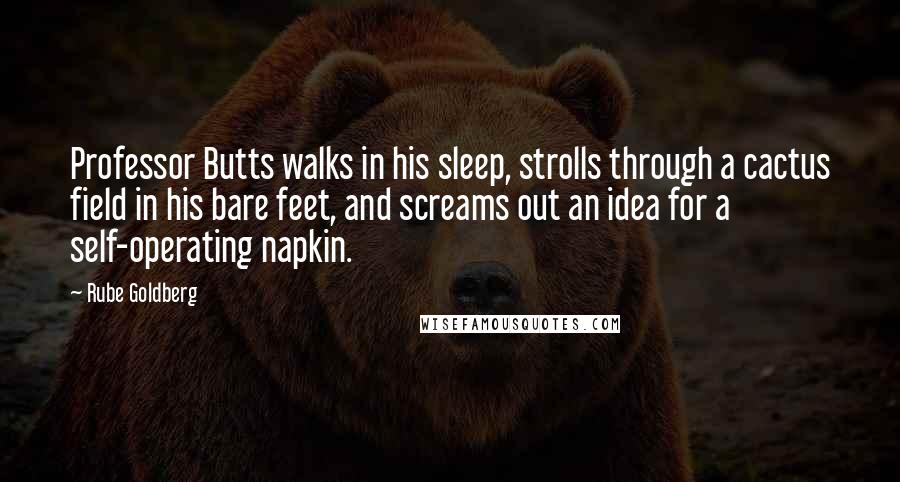 Rube Goldberg Quotes: Professor Butts walks in his sleep, strolls through a cactus field in his bare feet, and screams out an idea for a self-operating napkin.