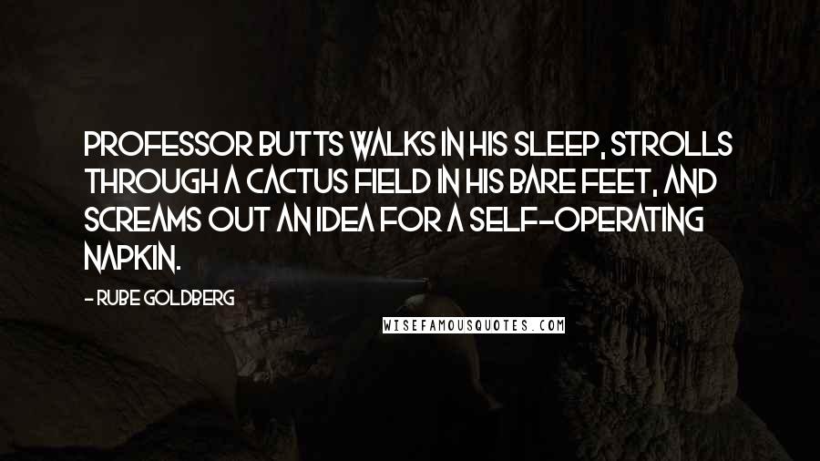 Rube Goldberg Quotes: Professor Butts walks in his sleep, strolls through a cactus field in his bare feet, and screams out an idea for a self-operating napkin.