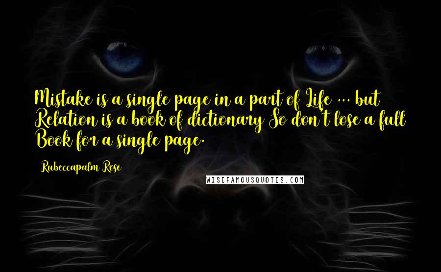 Rubeccapalm Rose Quotes: Mistake is a single page in a part of Life ... but Relation is a book of dictionary So don't lose a full Book for a single page.