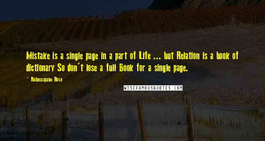 Rubeccapalm Rose Quotes: Mistake is a single page in a part of Life ... but Relation is a book of dictionary So don't lose a full Book for a single page.