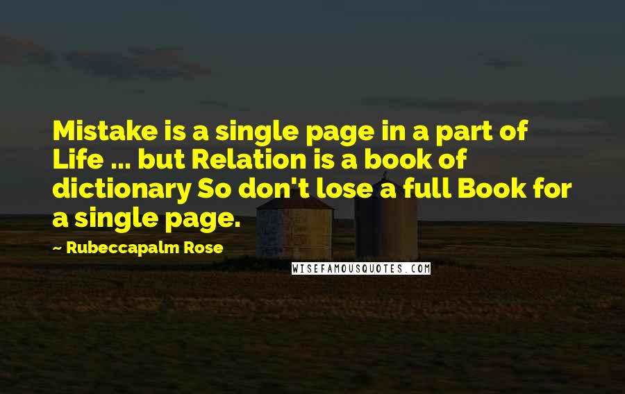 Rubeccapalm Rose Quotes: Mistake is a single page in a part of Life ... but Relation is a book of dictionary So don't lose a full Book for a single page.