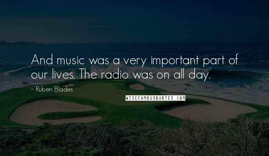 Ruben Blades Quotes: And music was a very important part of our lives. The radio was on all day.