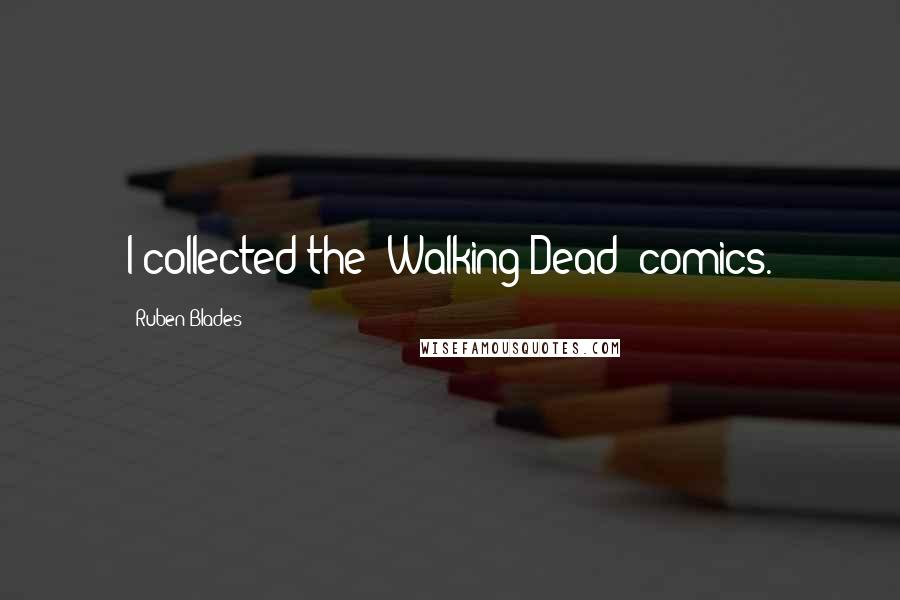 Ruben Blades Quotes: I collected the 'Walking Dead' comics.