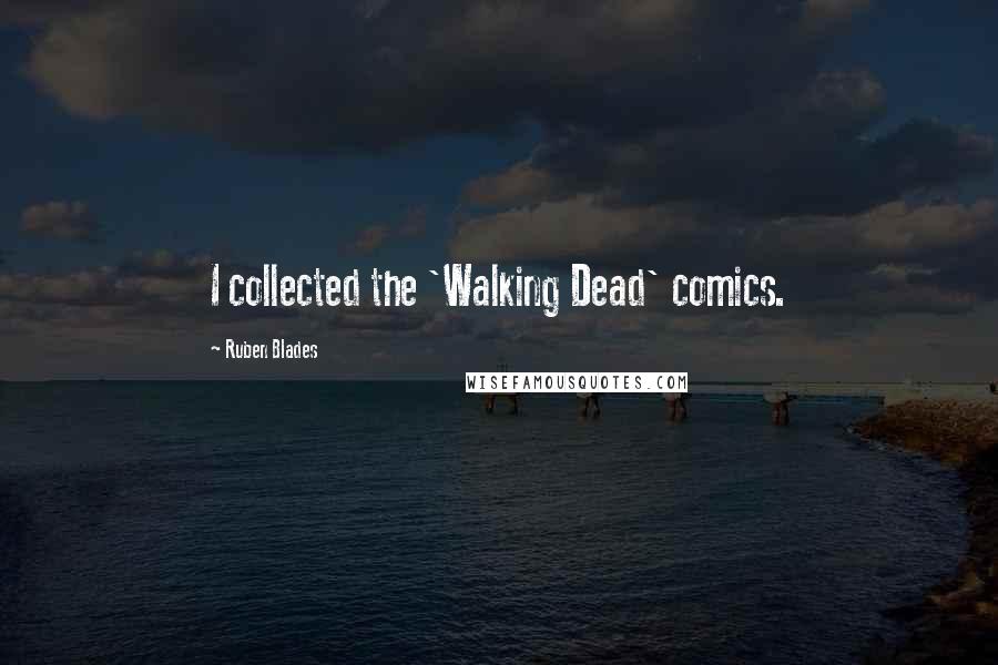 Ruben Blades Quotes: I collected the 'Walking Dead' comics.