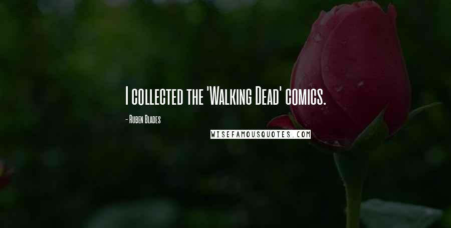 Ruben Blades Quotes: I collected the 'Walking Dead' comics.