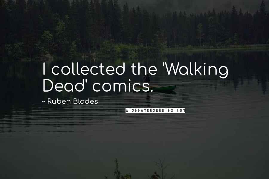 Ruben Blades Quotes: I collected the 'Walking Dead' comics.