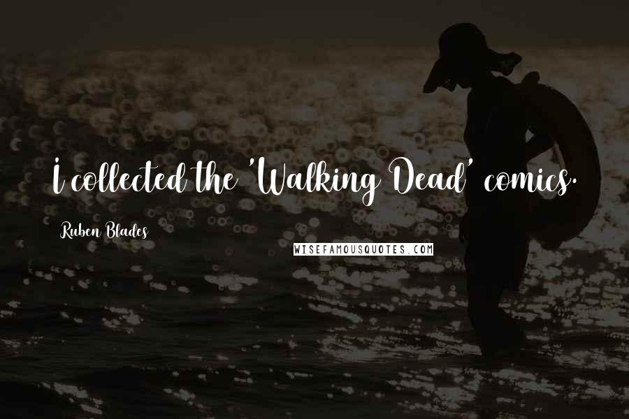 Ruben Blades Quotes: I collected the 'Walking Dead' comics.