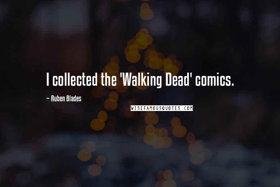 Ruben Blades Quotes: I collected the 'Walking Dead' comics.