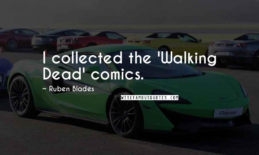 Ruben Blades Quotes: I collected the 'Walking Dead' comics.