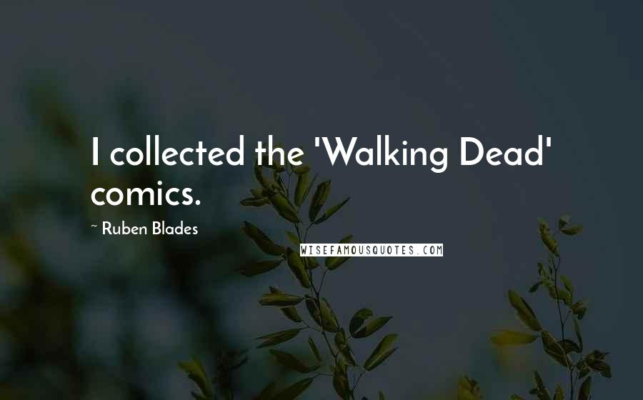 Ruben Blades Quotes: I collected the 'Walking Dead' comics.