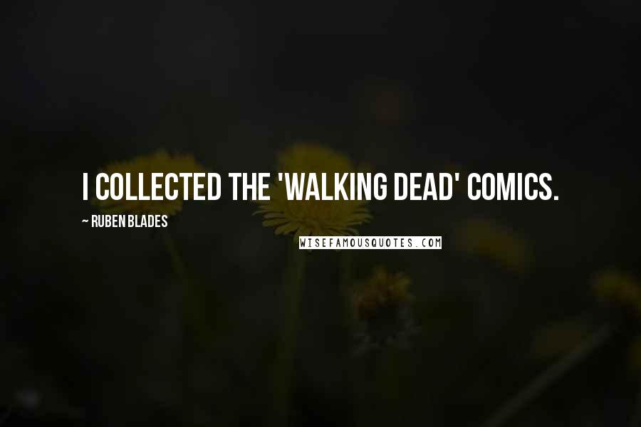 Ruben Blades Quotes: I collected the 'Walking Dead' comics.
