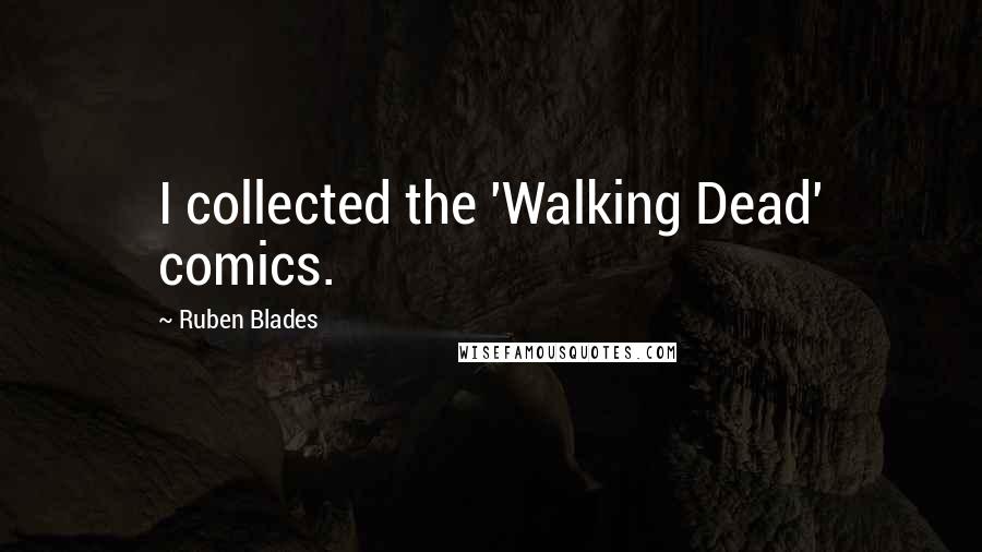 Ruben Blades Quotes: I collected the 'Walking Dead' comics.