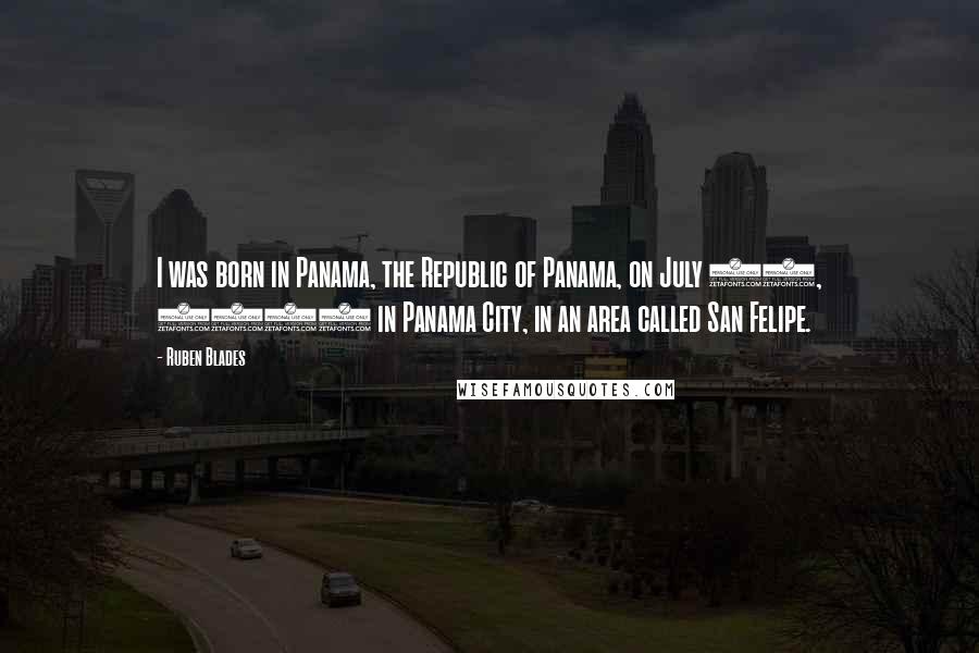 Ruben Blades Quotes: I was born in Panama, the Republic of Panama, on July 16, 1948 in Panama City, in an area called San Felipe.