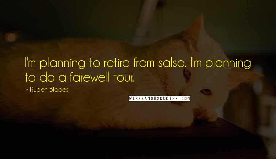 Ruben Blades Quotes: I'm planning to retire from salsa. I'm planning to do a farewell tour.
