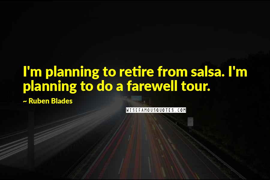 Ruben Blades Quotes: I'm planning to retire from salsa. I'm planning to do a farewell tour.