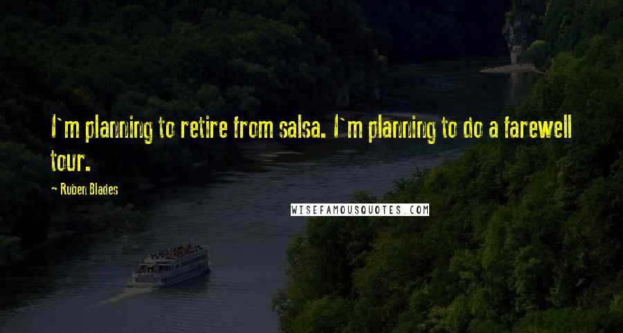 Ruben Blades Quotes: I'm planning to retire from salsa. I'm planning to do a farewell tour.