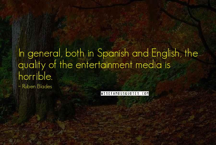 Ruben Blades Quotes: In general, both in Spanish and English, the quality of the entertainment media is horrible.