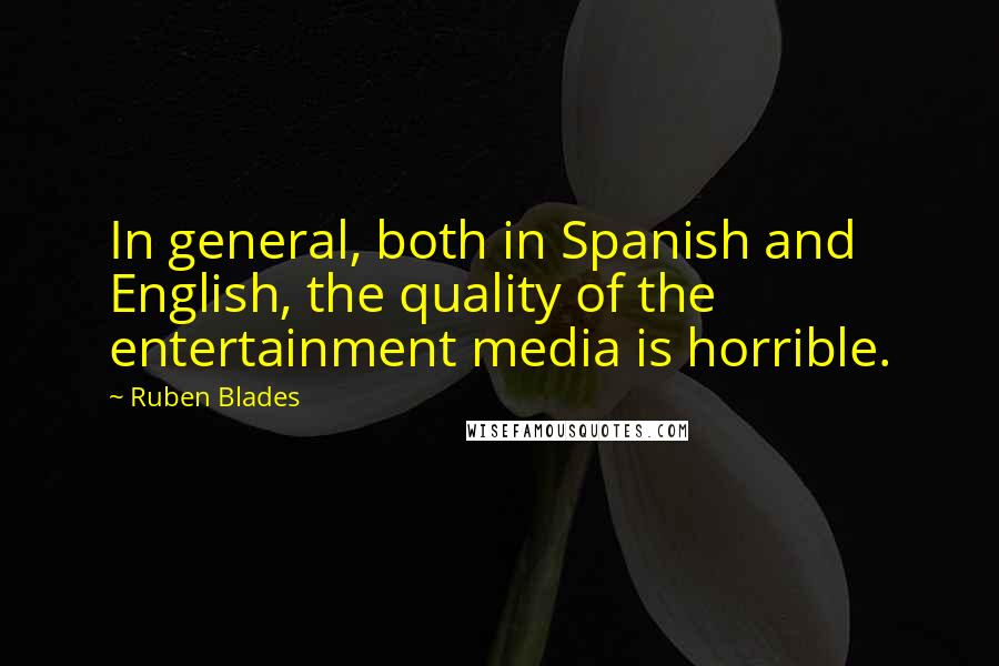 Ruben Blades Quotes: In general, both in Spanish and English, the quality of the entertainment media is horrible.