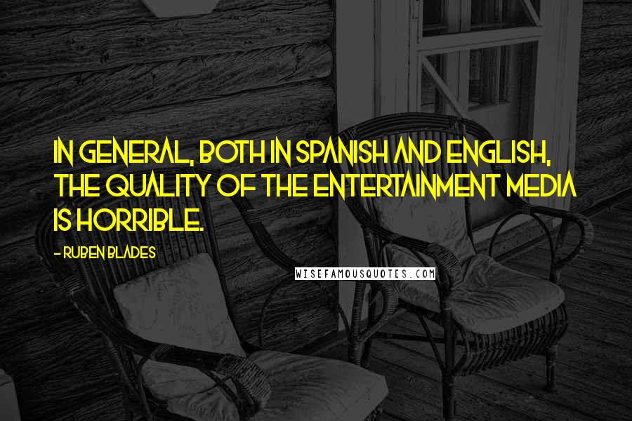 Ruben Blades Quotes: In general, both in Spanish and English, the quality of the entertainment media is horrible.