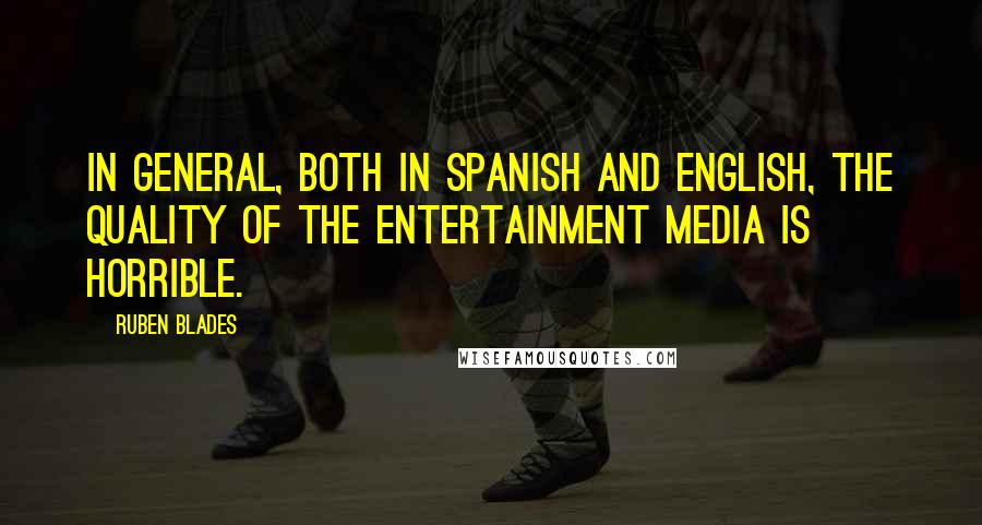 Ruben Blades Quotes: In general, both in Spanish and English, the quality of the entertainment media is horrible.