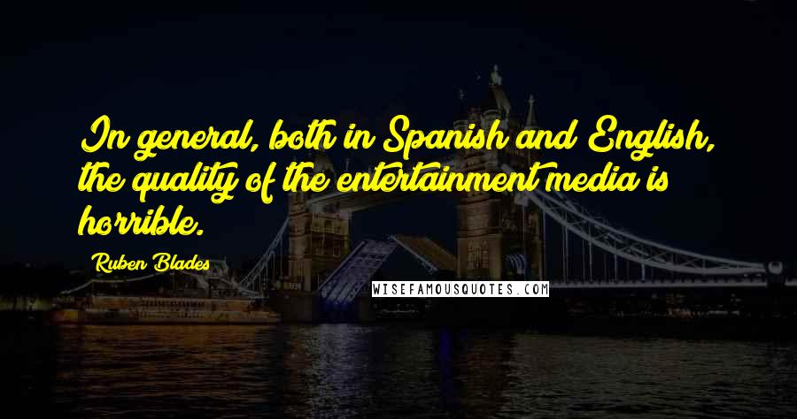 Ruben Blades Quotes: In general, both in Spanish and English, the quality of the entertainment media is horrible.