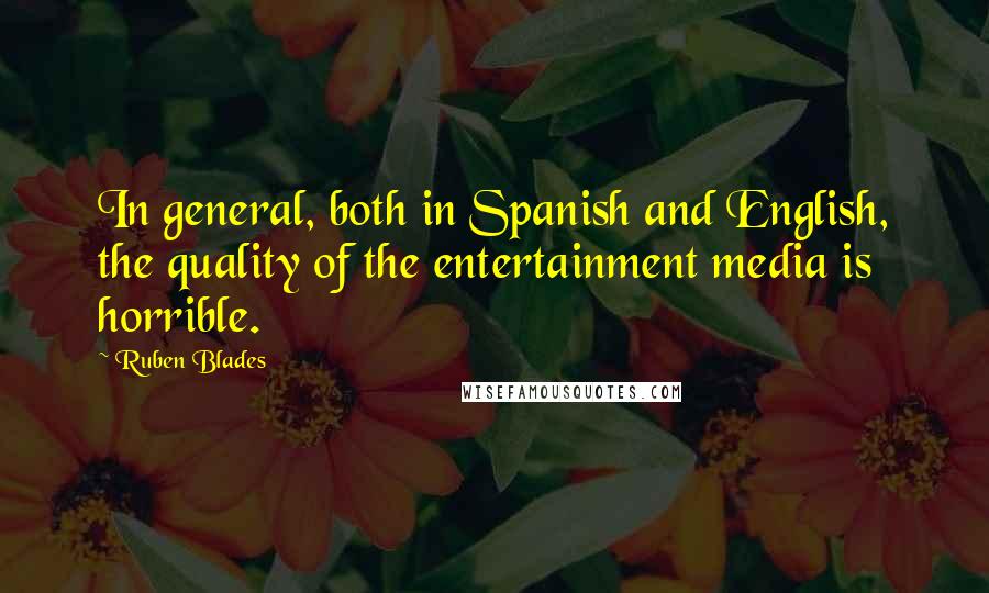 Ruben Blades Quotes: In general, both in Spanish and English, the quality of the entertainment media is horrible.