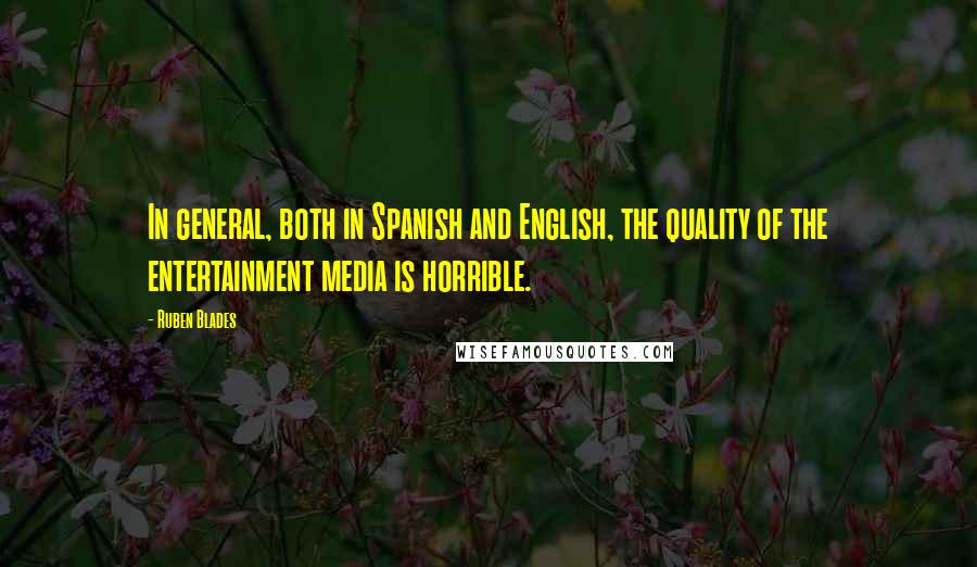 Ruben Blades Quotes: In general, both in Spanish and English, the quality of the entertainment media is horrible.