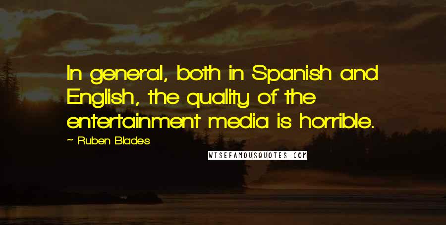 Ruben Blades Quotes: In general, both in Spanish and English, the quality of the entertainment media is horrible.