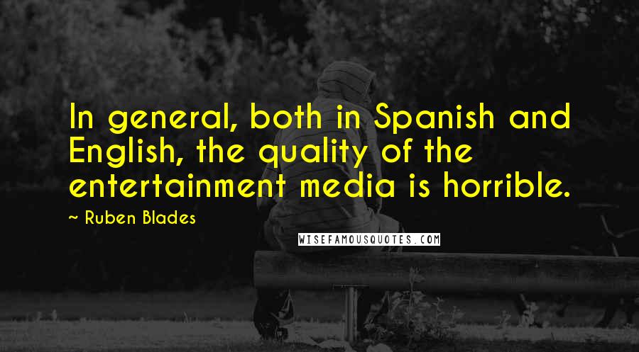 Ruben Blades Quotes: In general, both in Spanish and English, the quality of the entertainment media is horrible.