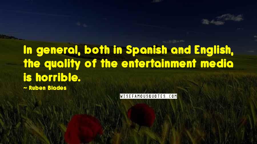 Ruben Blades Quotes: In general, both in Spanish and English, the quality of the entertainment media is horrible.