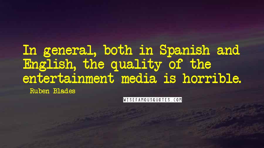 Ruben Blades Quotes: In general, both in Spanish and English, the quality of the entertainment media is horrible.