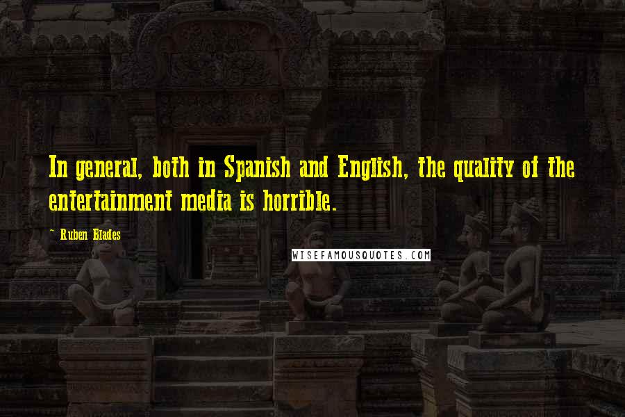 Ruben Blades Quotes: In general, both in Spanish and English, the quality of the entertainment media is horrible.